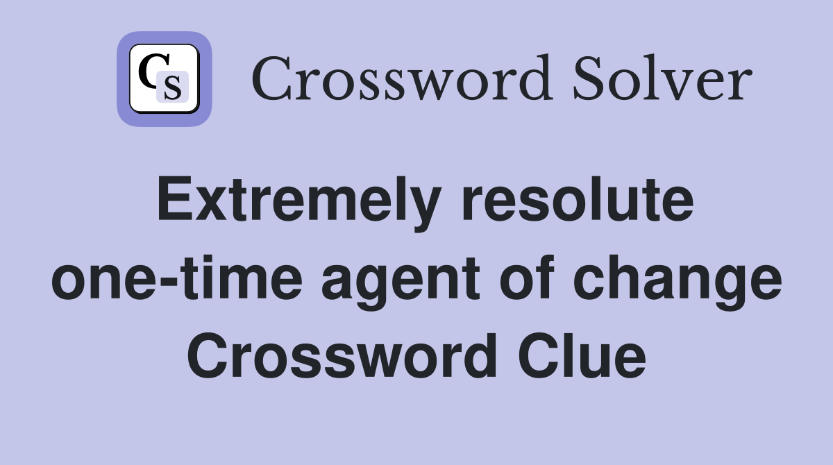 Extremely resolute one-time agent of change Crossword Clue