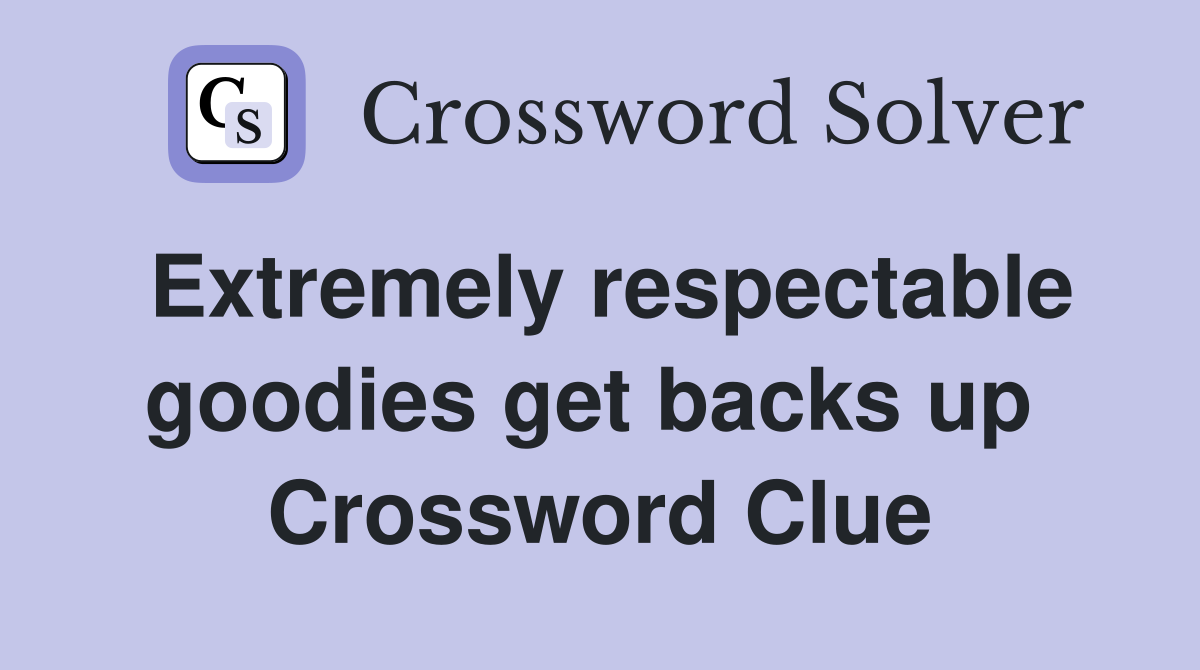 Extremely respectable goodies get backs up  Crossword Clue