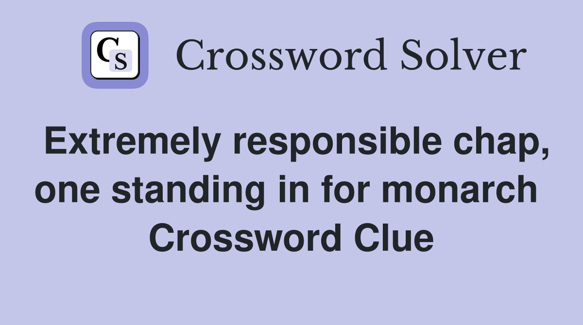 Extremely responsible chap, one standing in for monarch  Crossword Clue