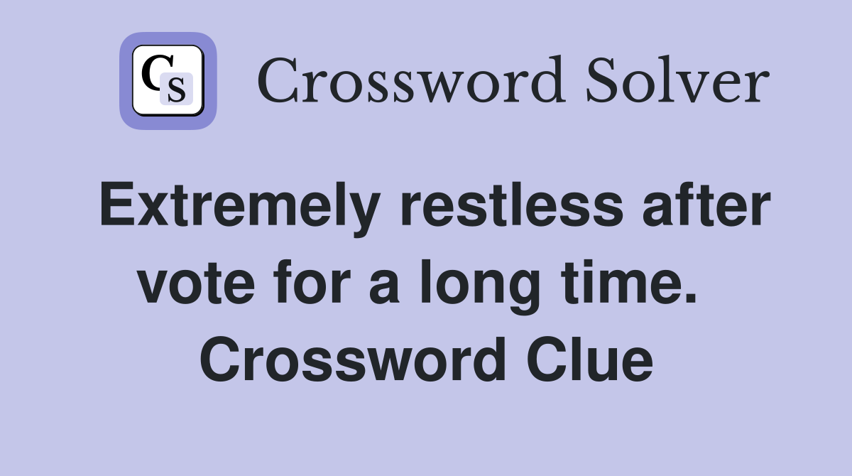 Extremely restless after vote for a long time.  Crossword Clue