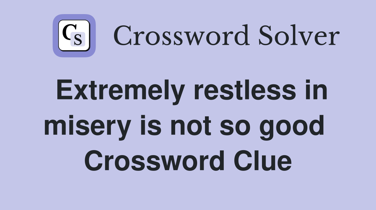 Extremely restless in misery is not so good  Crossword Clue