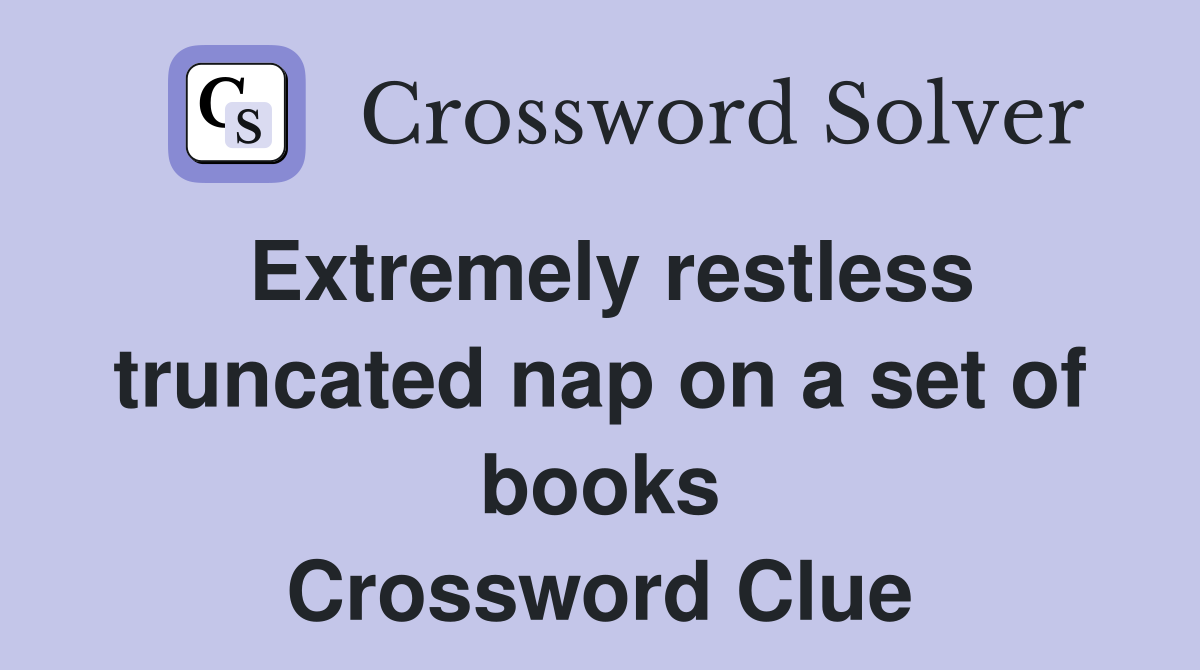 Extremely restless truncated nap on a set of books Crossword Clue