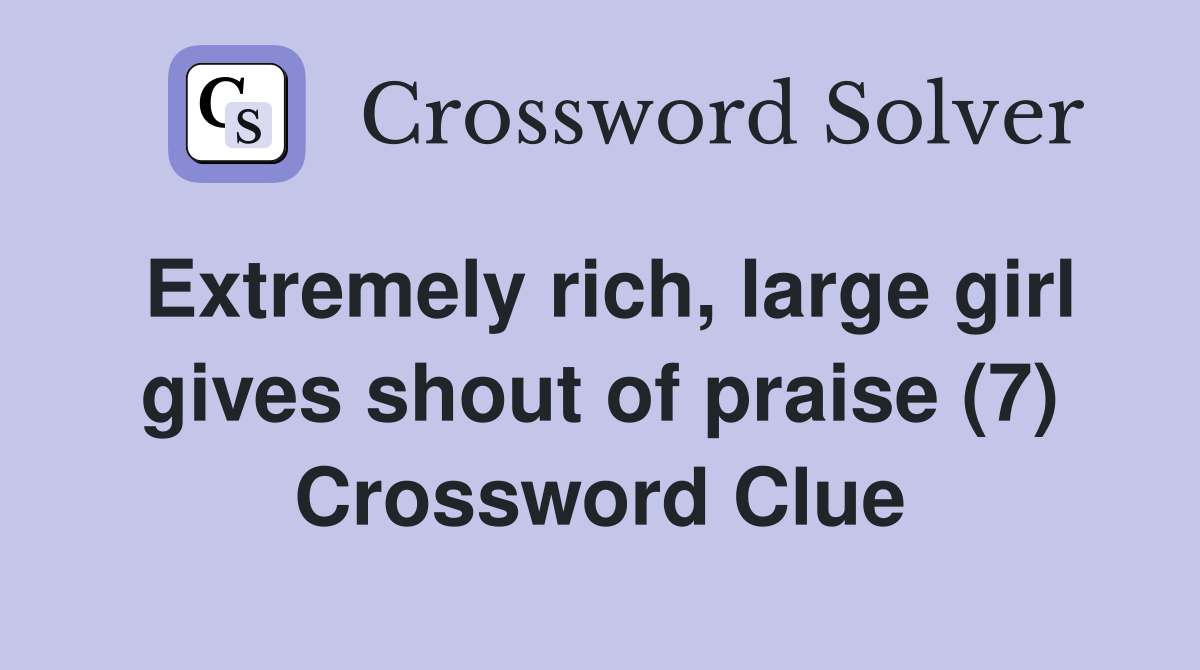 Extremely rich, large girl gives shout of praise (7) Crossword Clue