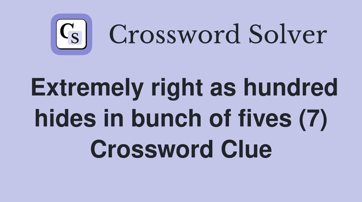Extremely right as hundred hides in bunch of fives (7) Crossword Clue