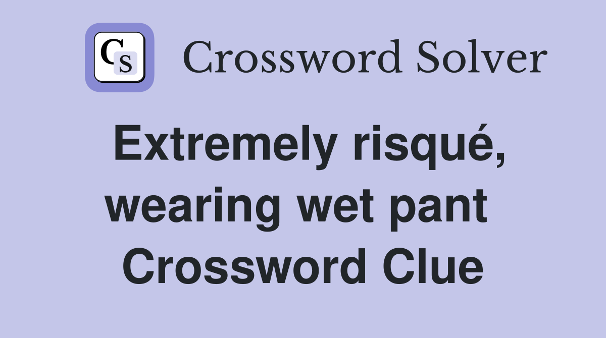 Extremely risqué, wearing wet pant  Crossword Clue