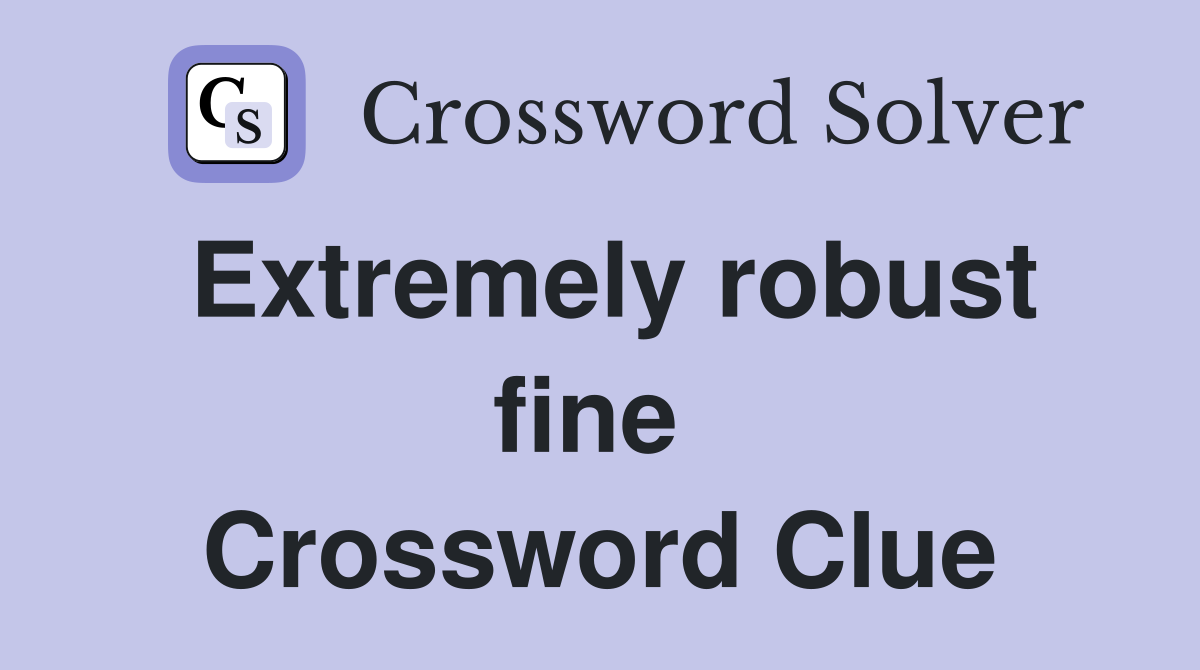 Extremely robust fine  Crossword Clue