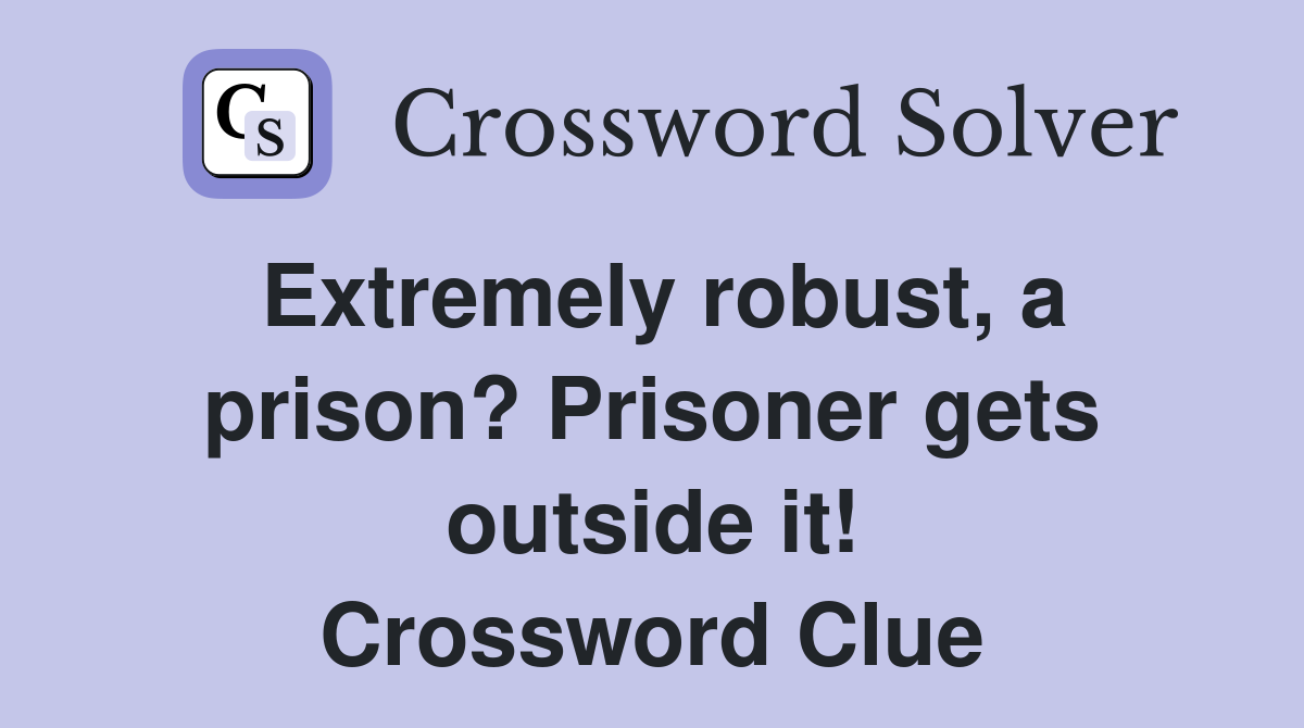 Extremely robust, a prison? Prisoner gets outside it! Crossword Clue