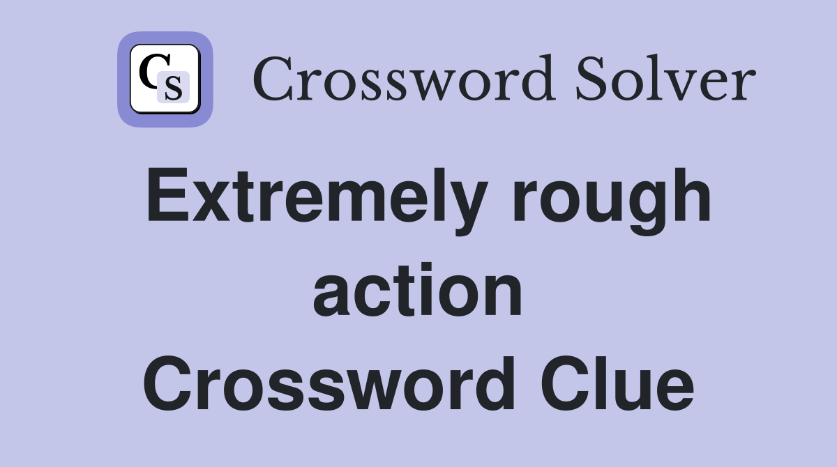 Extremely rough action Crossword Clue