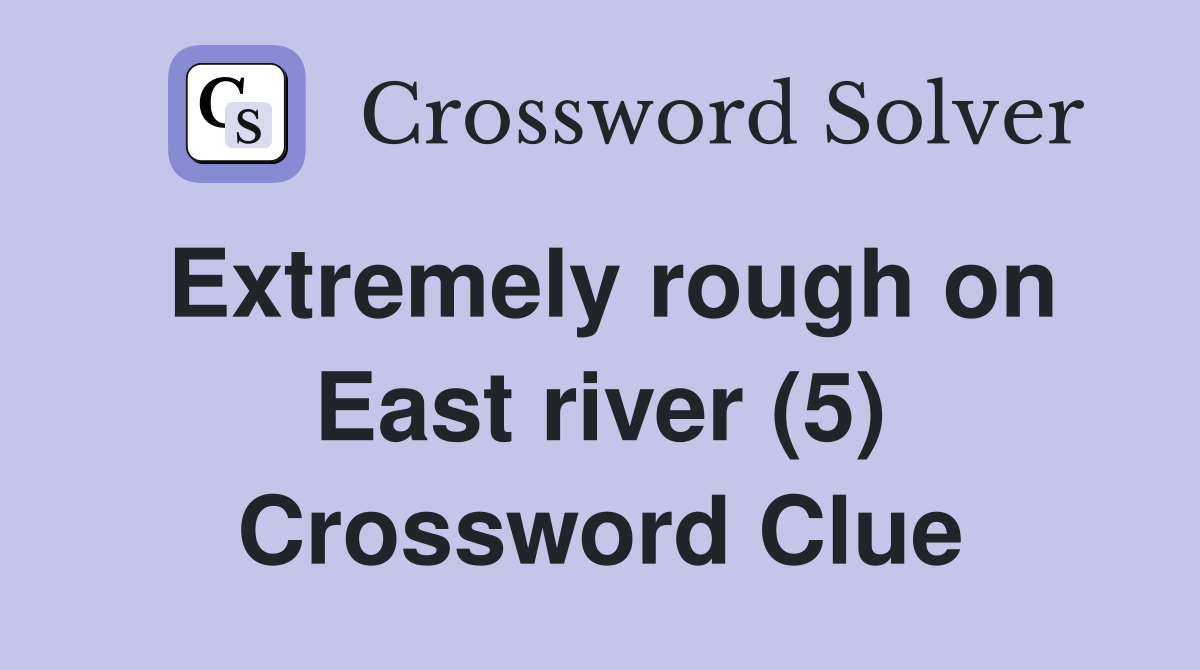Extremely rough on East river (5) Crossword Clue