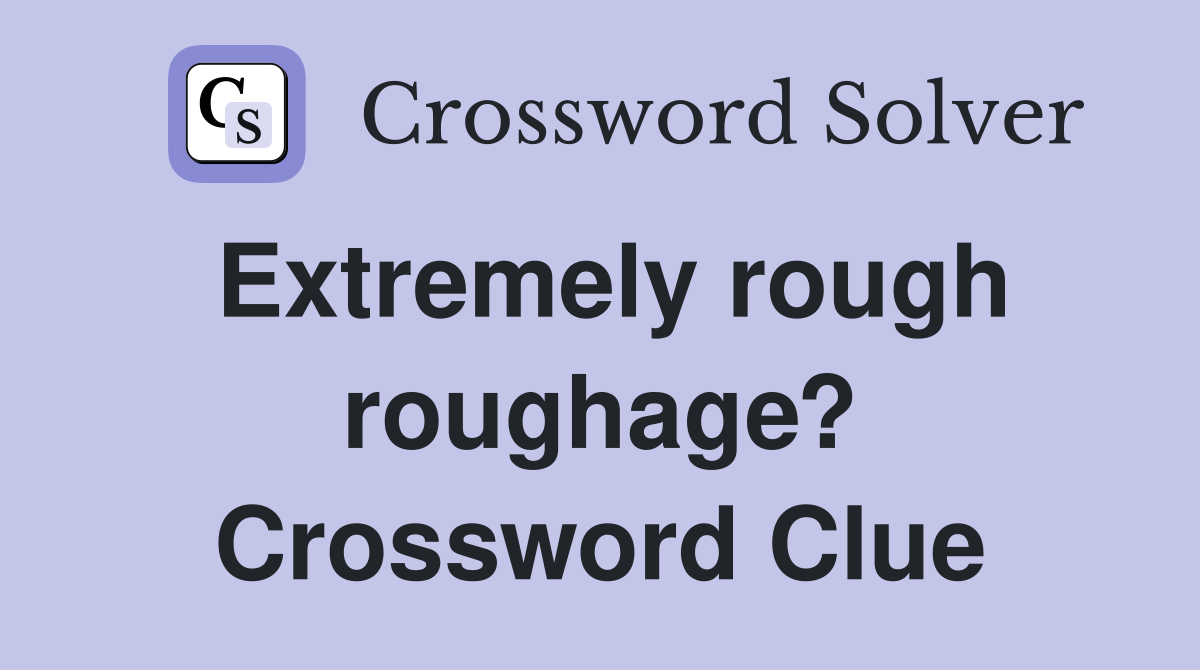Extremely rough roughage? Crossword Clue