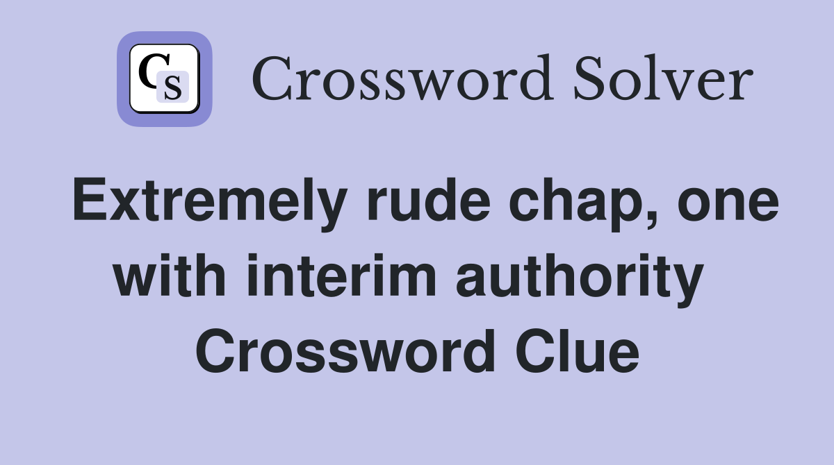 Extremely rude chap, one with interim authority  Crossword Clue