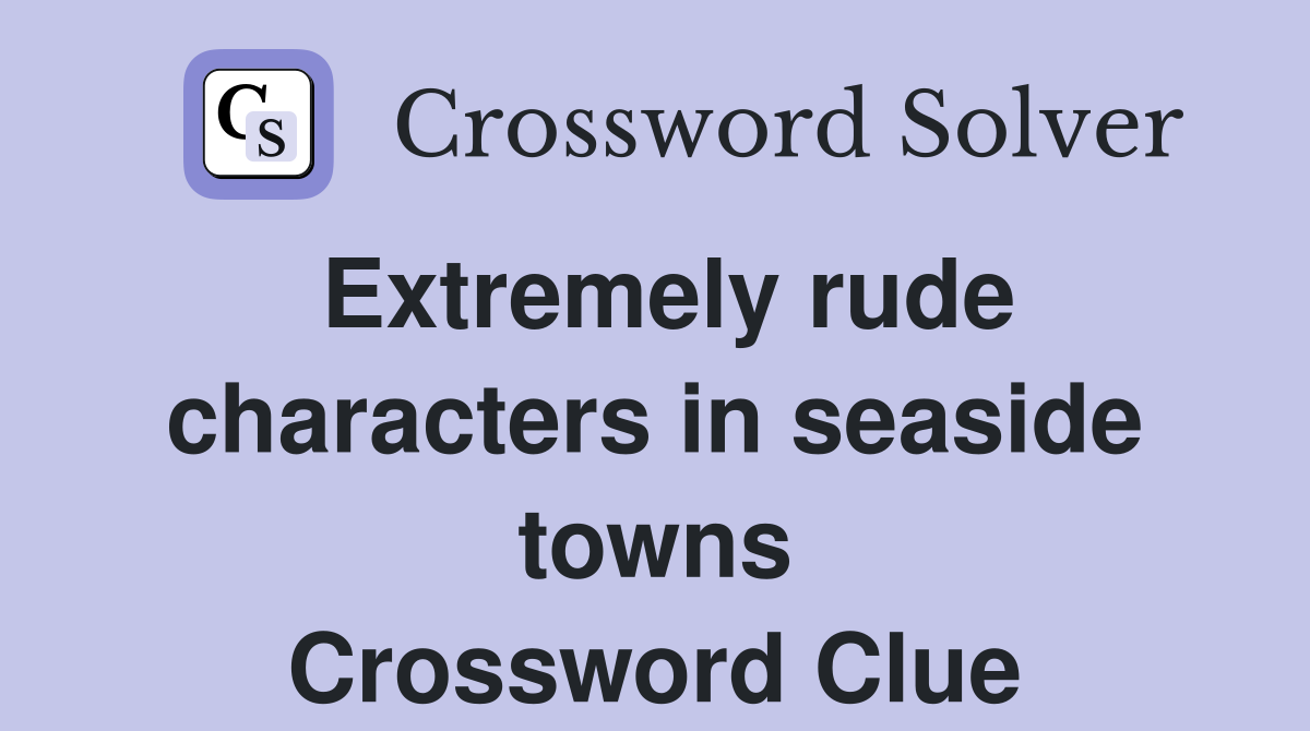 Extremely rude characters in seaside towns Crossword Clue