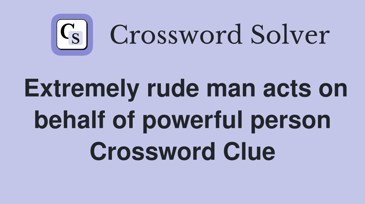 Extremely rude man acts on behalf of powerful person Crossword Clue