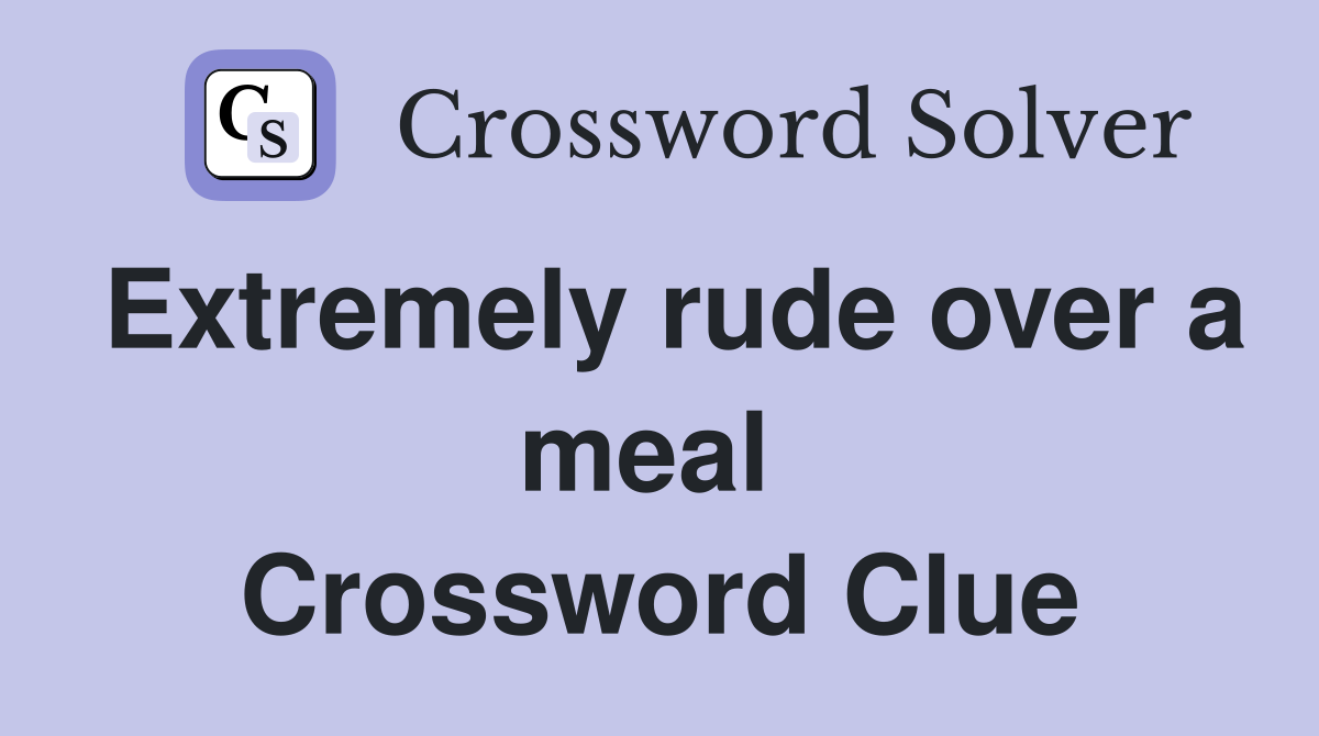 Extremely rude over a meal  Crossword Clue