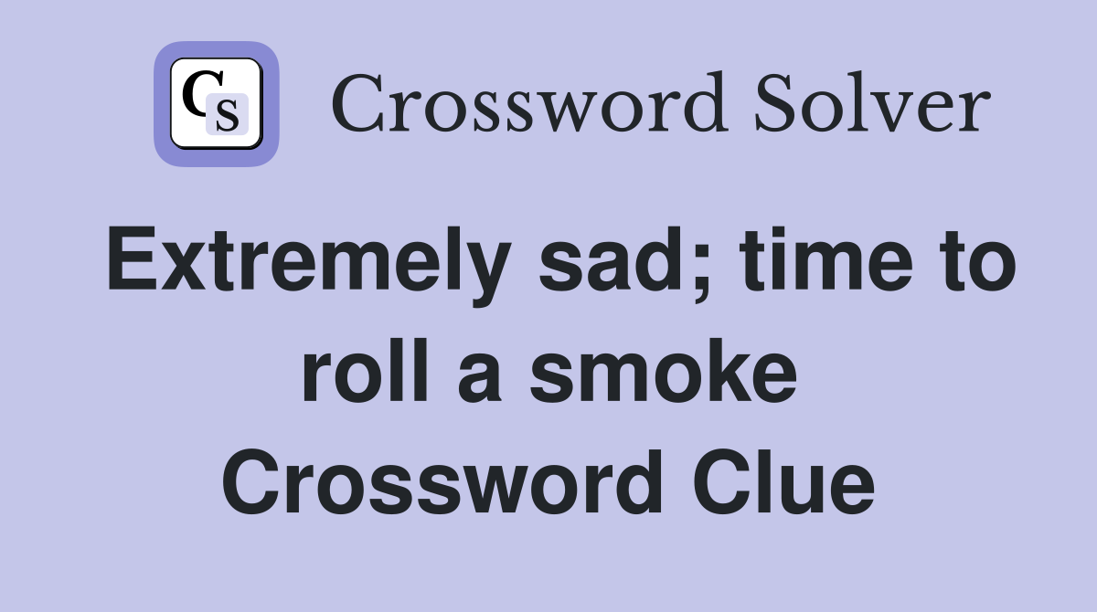 Extremely sad; time to roll a smoke Crossword Clue
