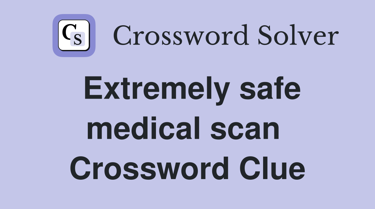Extremely safe medical scan  Crossword Clue