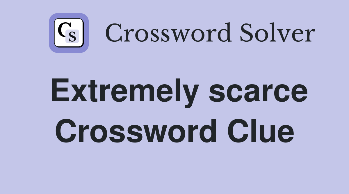 Extremely scarce Crossword Clue