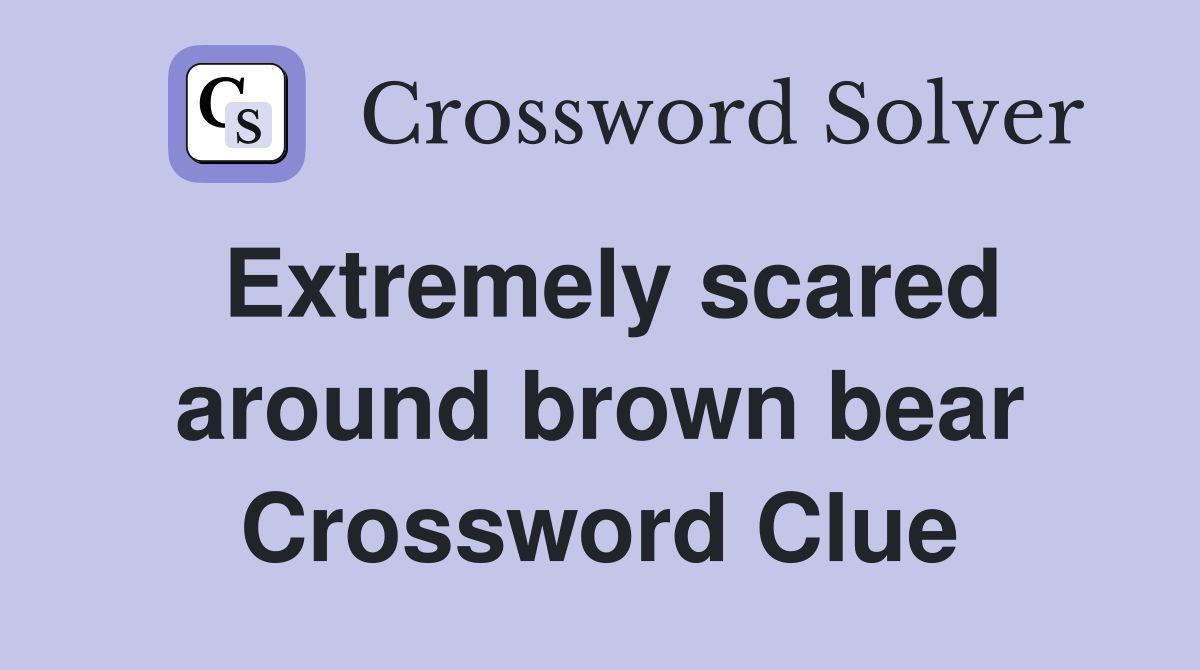 Extremely scared around brown bear Crossword Clue