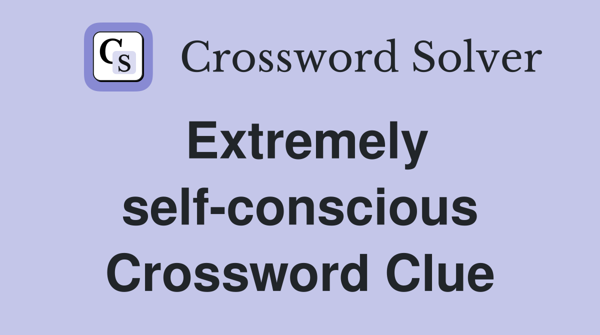 Extremely self-conscious Crossword Clue