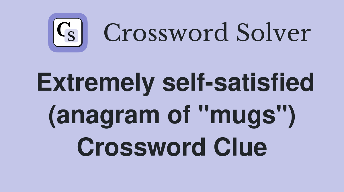 Extremely self-satisfied (anagram of "mugs") Crossword Clue