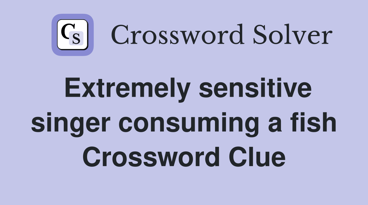 Extremely sensitive singer consuming a fish Crossword Clue