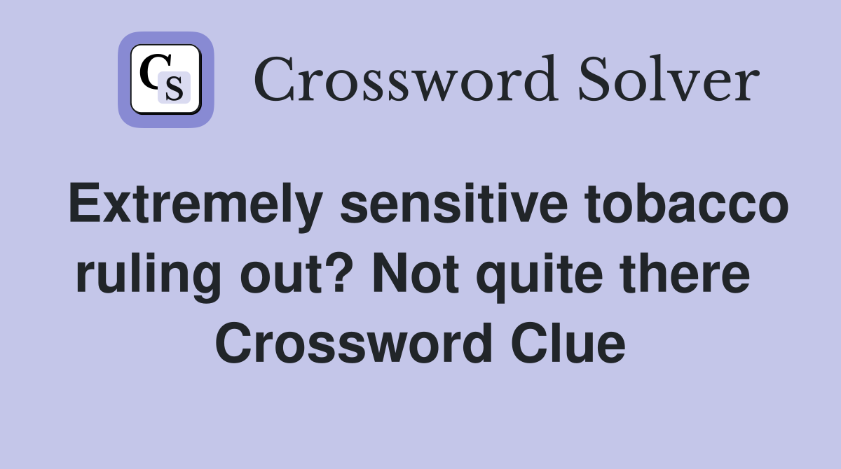Extremely sensitive tobacco ruling out? Not quite there  Crossword Clue
