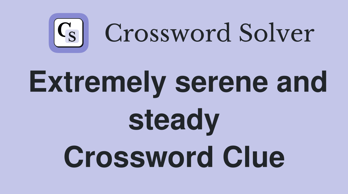 Extremely serene and steady Crossword Clue