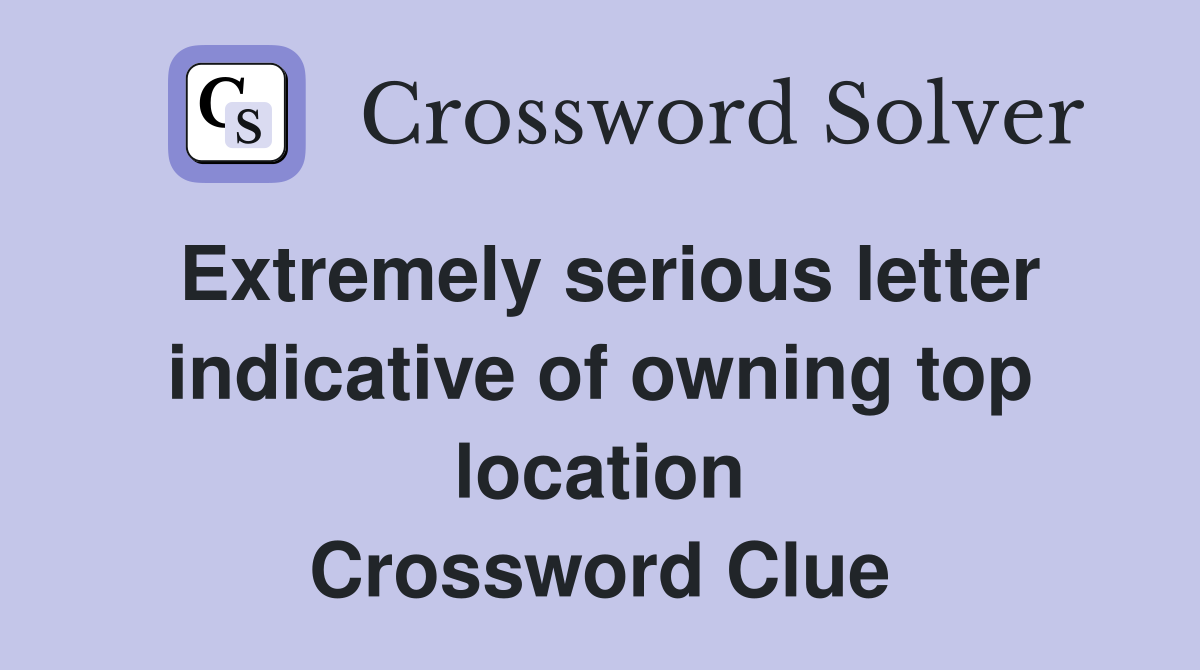 Extremely serious letter indicative of owning top location Crossword Clue