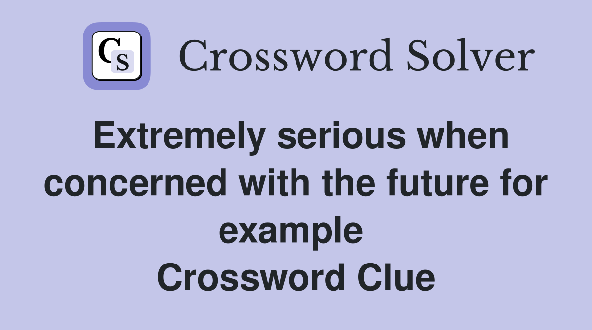 Extremely serious when concerned with the future for example  Crossword Clue