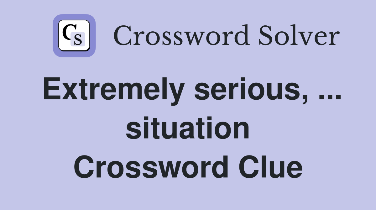 Extremely serious, ... situation Crossword Clue