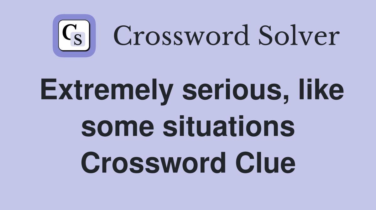 Extremely serious, like some situations Crossword Clue