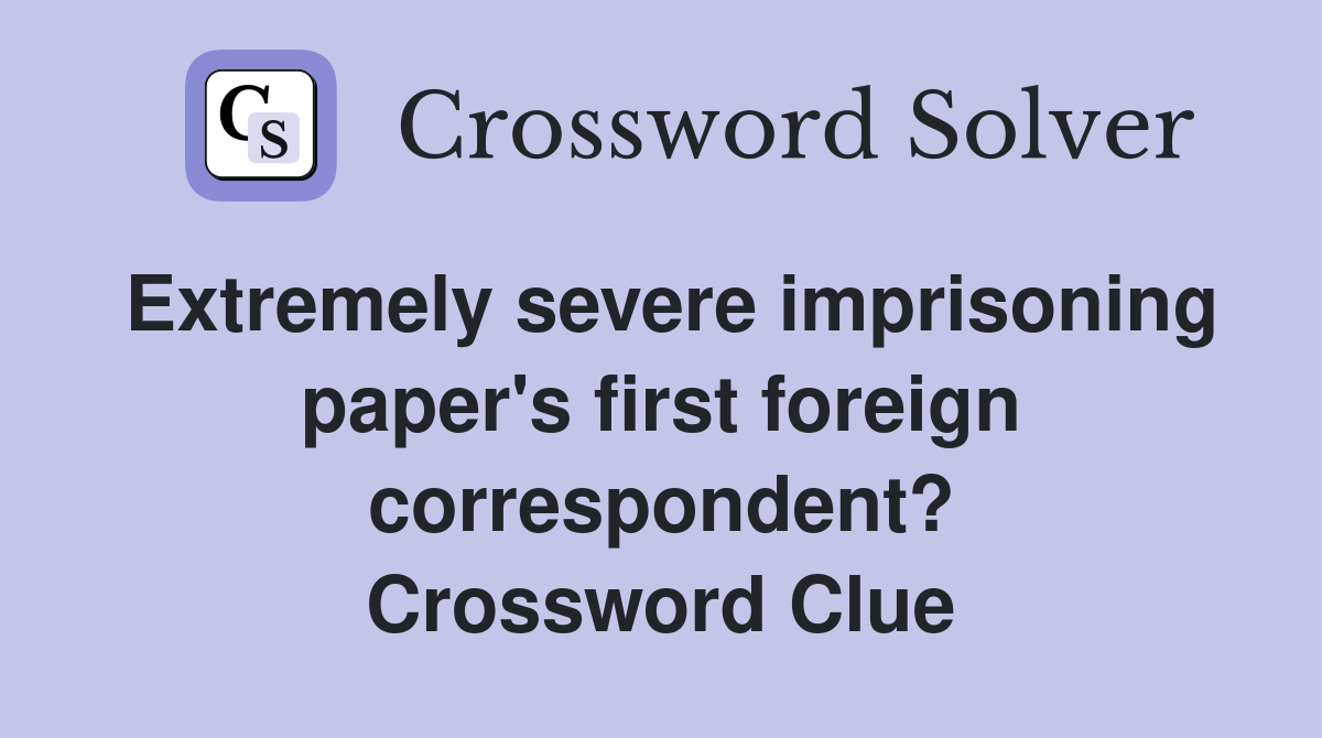 Extremely severe imprisoning paper's first foreign correspondent? Crossword Clue