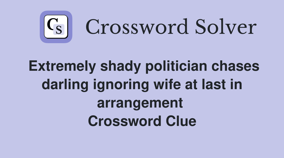 Extremely shady politician chases darling ignoring wife at last in arrangement  Crossword Clue