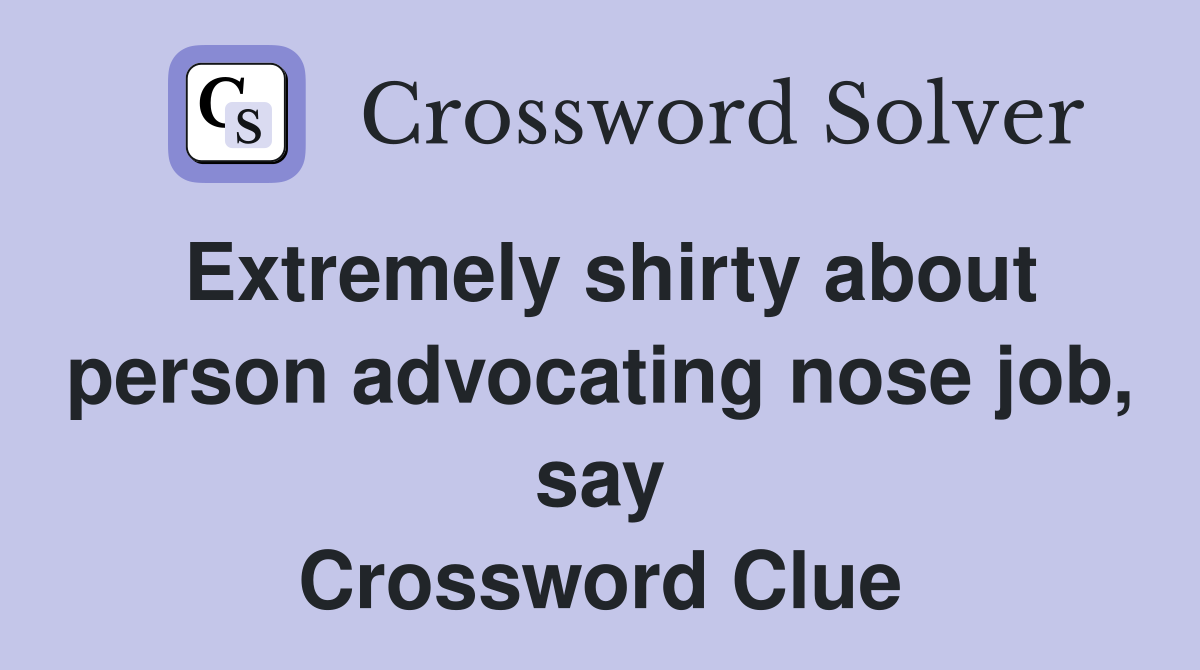 Extremely shirty about person advocating nose job, say Crossword Clue