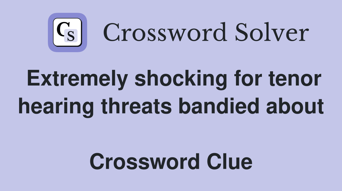 Extremely shocking for tenor hearing threats bandied about  Crossword Clue