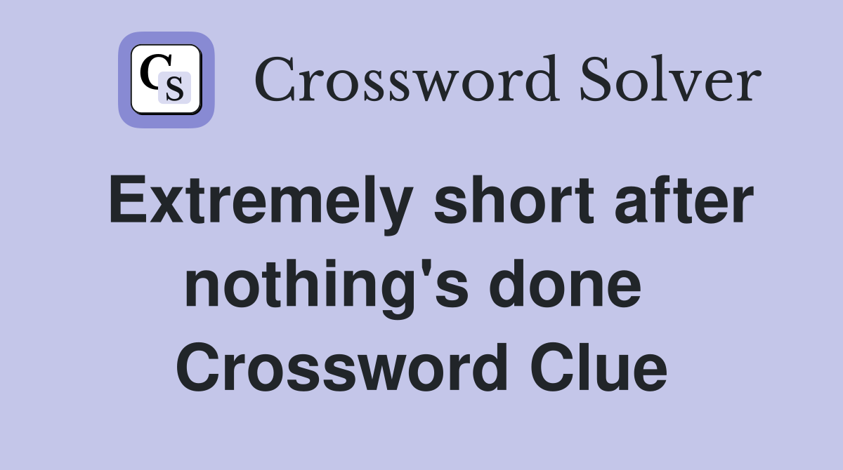 Extremely short after nothing's done  Crossword Clue