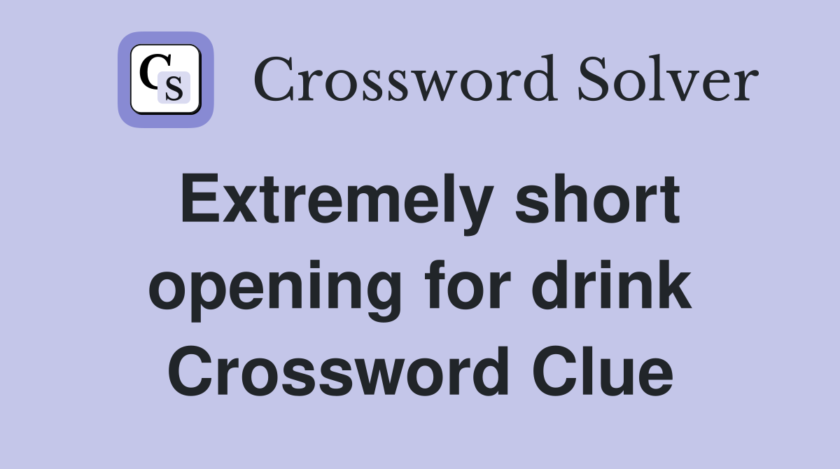 Extremely short opening for drink Crossword Clue