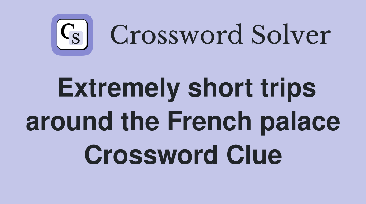Extremely short trips around the French palace Crossword Clue