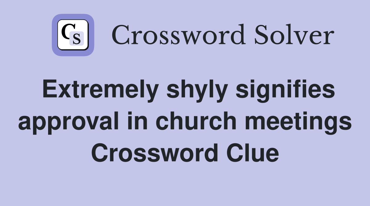 Extremely shyly signifies approval in church meetings Crossword Clue