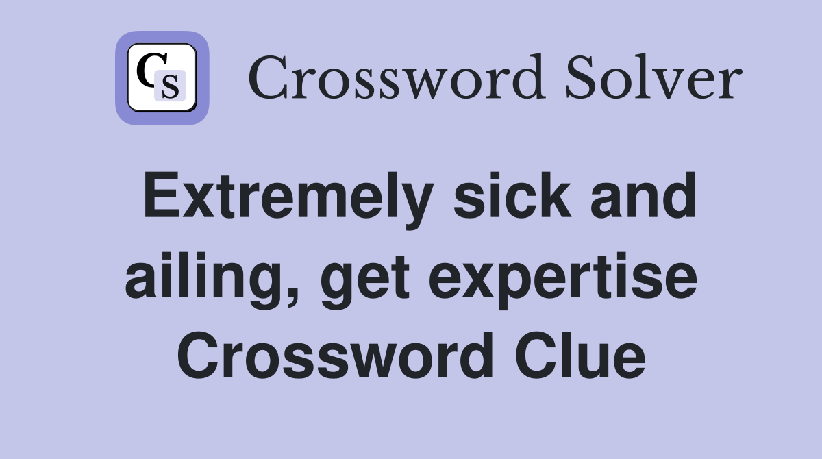 Extremely sick and ailing, get expertise Crossword Clue