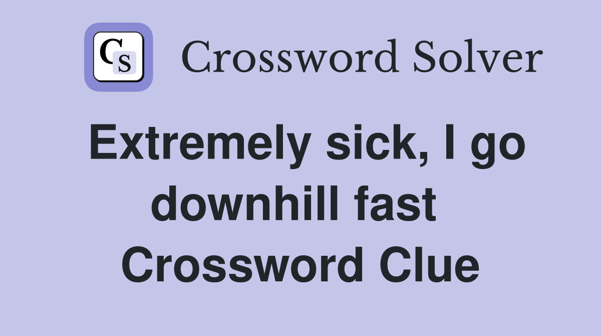 Extremely sick, I go downhill fast  Crossword Clue