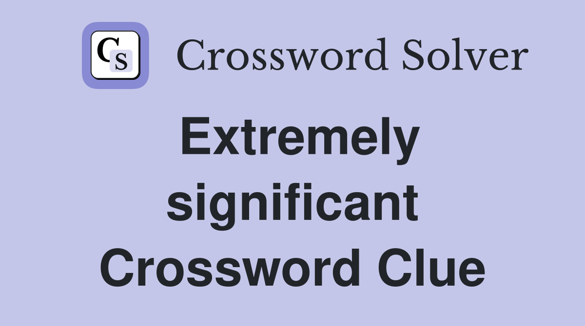 Extremely significant Crossword Clue