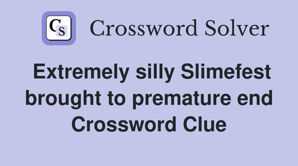 Extremely silly Slimefest brought to premature end Crossword Clue