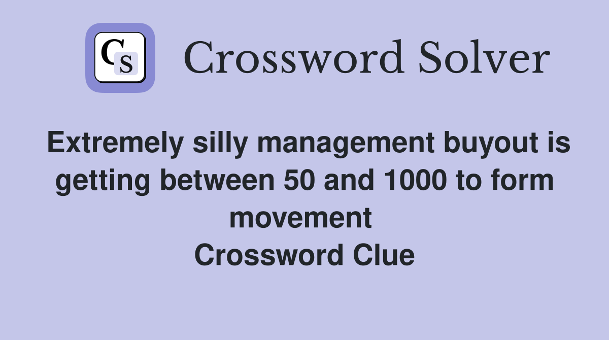 Extremely silly management buyout is getting between 50 and 1000 to form movement  Crossword Clue