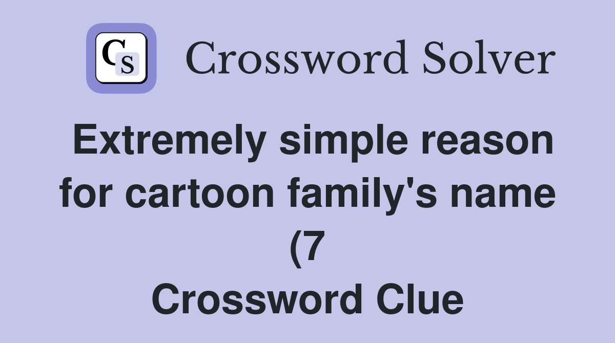 Extremely simple reason for cartoon family #39 s name (7) Crossword Clue Extremely simple reason for cartoon family #39 s name (7) Crossword Clue