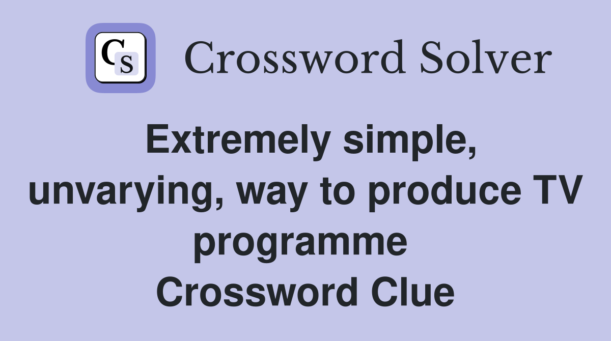 Extremely simple, unvarying, way to produce TV programme  Crossword Clue