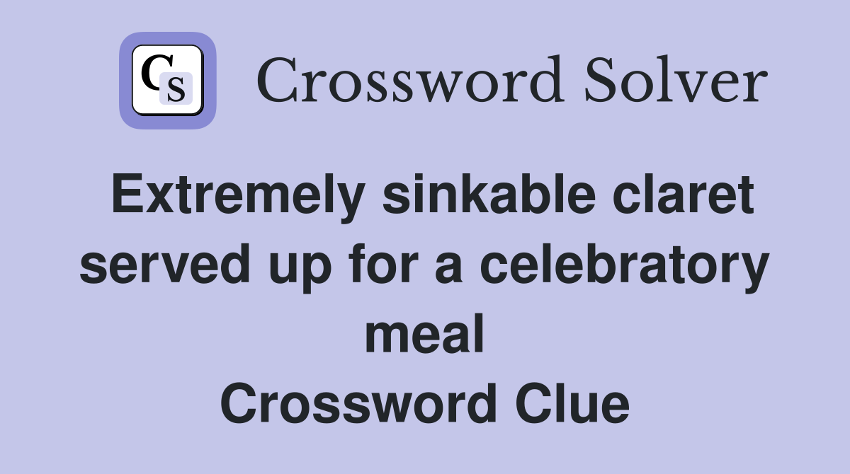 Extremely sinkable claret served up for a celebratory meal Crossword Clue