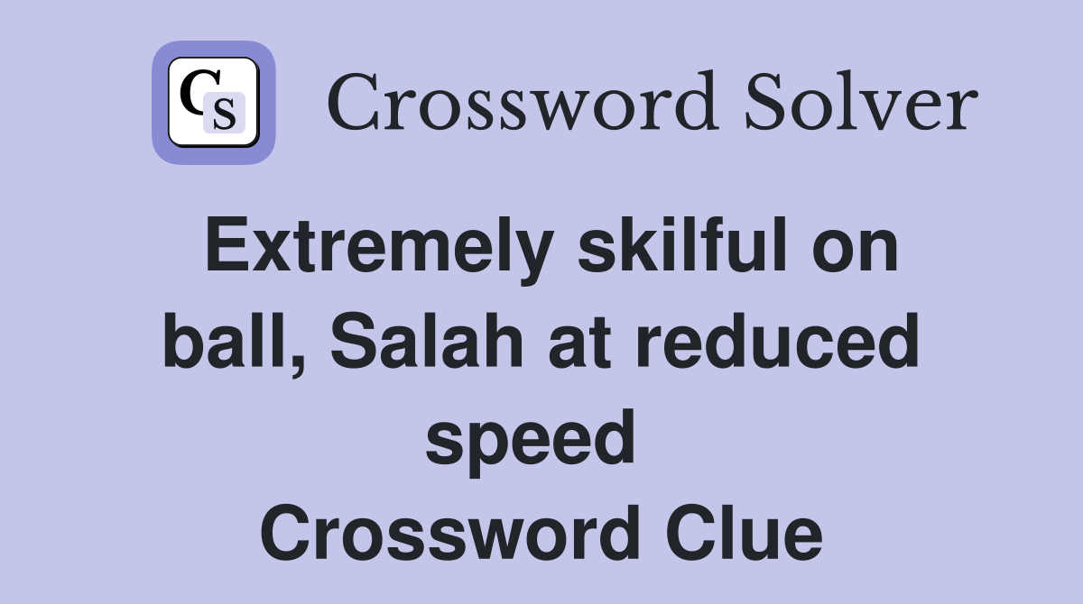 Extremely skilful on ball, Salah at reduced speed  Crossword Clue