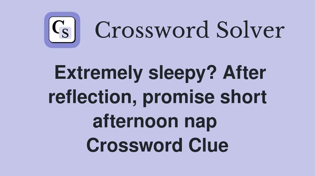Extremely sleepy? After reflection, promise short afternoon nap  Crossword Clue