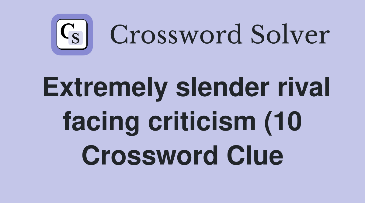 Extremely slender rival facing criticism (10) Crossword Clue Answers Extremely slender rival facing criticism (10) Crossword Clue Answers